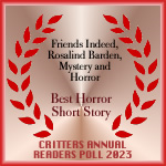 Friends Indeed by Rosalind Barden, 1st Place Winner Best Short Horror Story in Critters Reader Poll. Story appears in Strangely Funny X Anthology